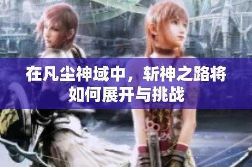 在凡尘神域中，斩神之路将如何展开与挑战