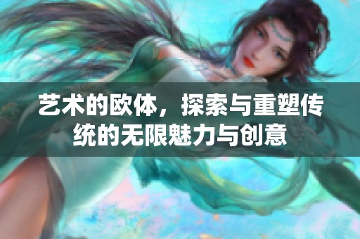 艺术的欧体，探索与重塑传统的无限魅力与创意