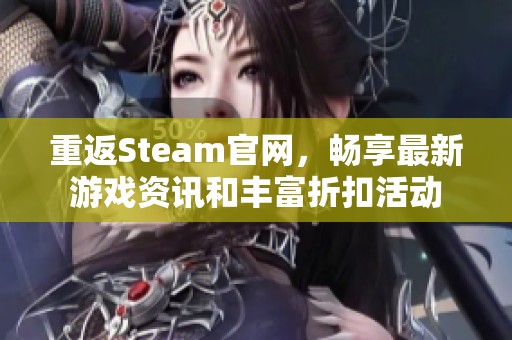 重返Steam官网，畅享最新游戏资讯和丰富折扣活动