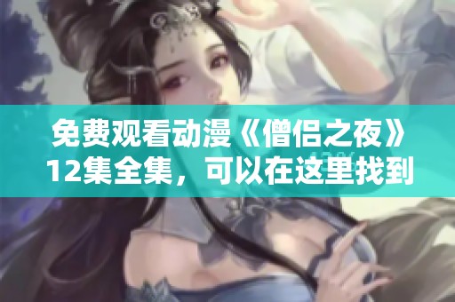 免费观看动漫《僧侣之夜》12集全集，可以在这里找到精彩内容