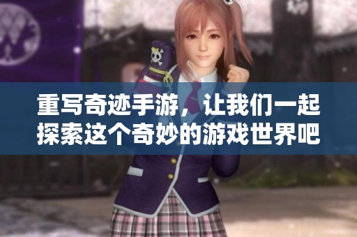 重写奇迹手游，让我们一起探索这个奇妙的游戏世界吧