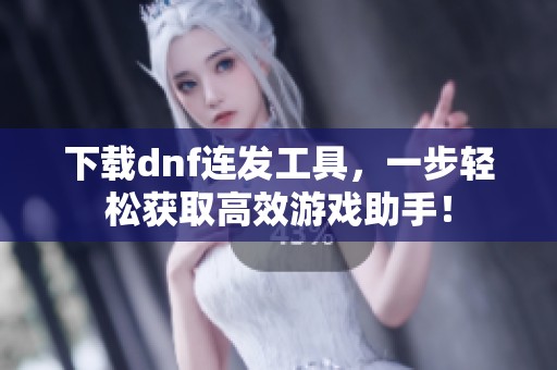 下载dnf连发工具，一步轻松获取高效游戏助手！