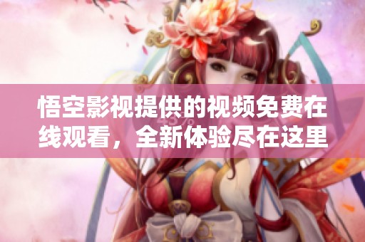 悟空影视提供的视频免费在线观看，全新体验尽在这里等你来发现