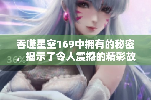 吞噬星空169中拥有的秘密，揭示了令人震撼的精彩故事
