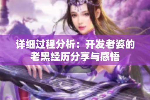 详细过程分析：开发老婆的老黑经历分享与感悟