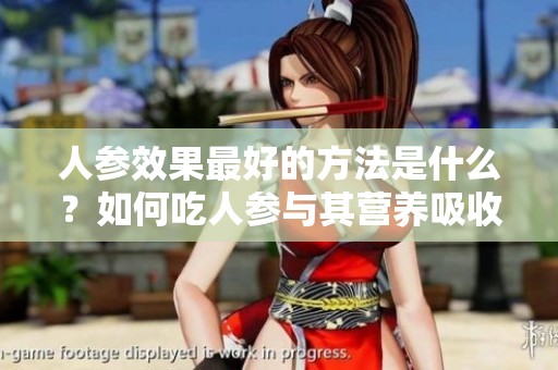 人参效果最好的方法是什么？如何吃人参与其营养吸收更佳呢