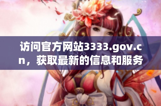 访问官方网站3333.gov.cn，获取最新的信息和服务内容。