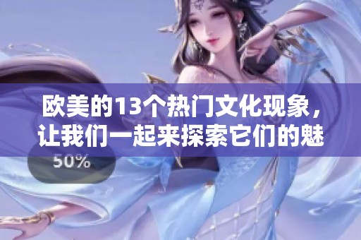欧美的13个热门文化现象，让我们一起来探索它们的魅力与影响