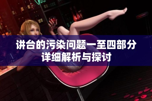 讲台的污染问题一至四部分详细解析与探讨