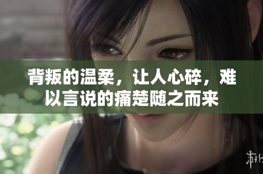 背叛的温柔，让人心碎，难以言说的痛楚随之而来