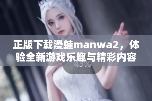 正版下载漫蛙manwa2，体验全新游戏乐趣与精彩内容