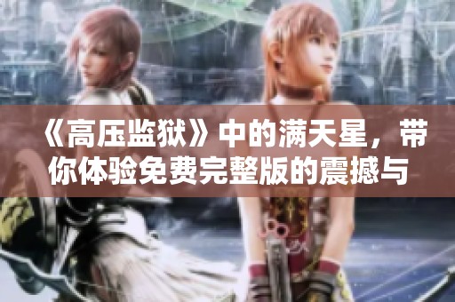 《高压监狱》中的满天星，带你体验免费完整版的震撼与感动
