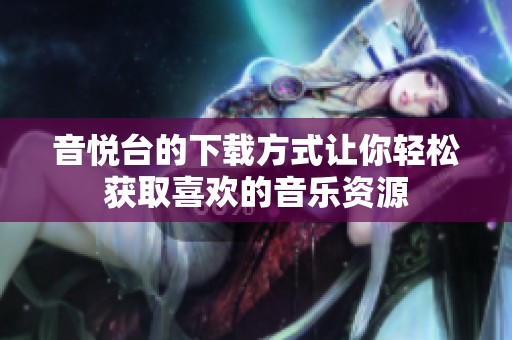 音悦台的下载方式让你轻松获取喜欢的音乐资源