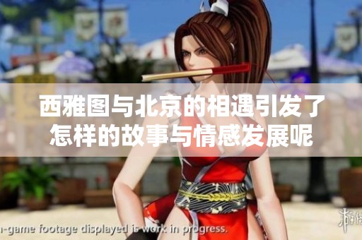 西雅图与北京的相遇引发了怎样的故事与情感发展呢