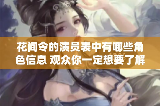 花间令的演员表中有哪些角色信息 观众你一定想要了解吧