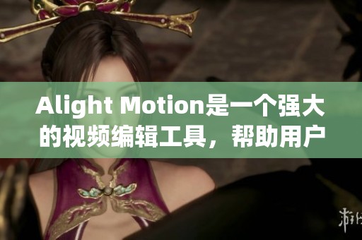 Alight Motion是一个强大的视频编辑工具，帮助用户制作精彩动图。