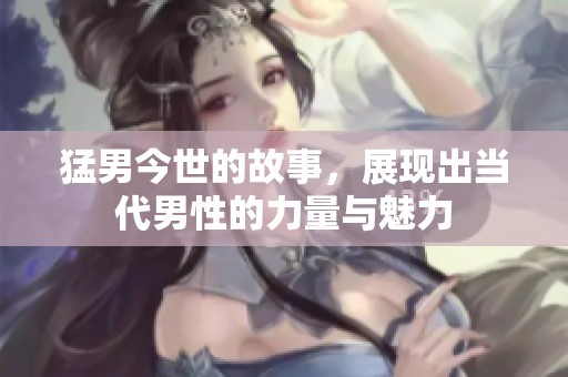 猛男今世的故事，展现出当代男性的力量与魅力