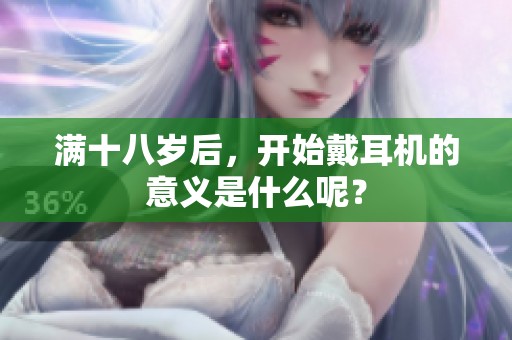 满十八岁后，开始戴耳机的意义是什么呢？