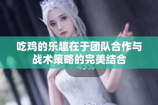 吃鸡的乐趣在于团队合作与战术策略的完美结合