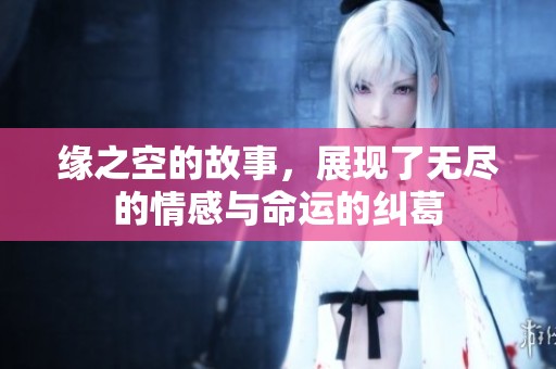 缘之空的故事，展现了无尽的情感与命运的纠葛