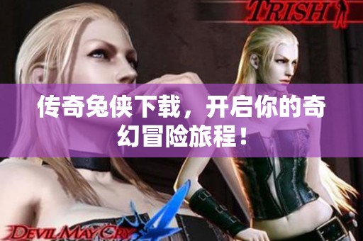 传奇兔侠下载，开启你的奇幻冒险旅程！