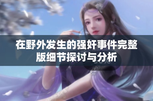 在野外发生的强奸事件完整版细节探讨与分析
