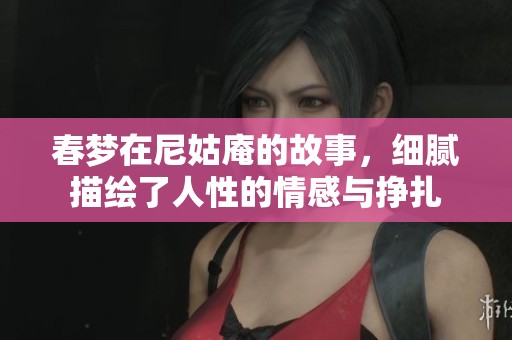 春梦在尼姑庵的故事，细腻描绘了人性的情感与挣扎