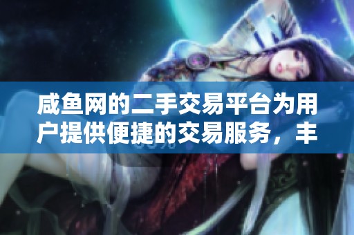 咸鱼网的二手交易平台为用户提供便捷的交易服务，丰富的商品供你选择