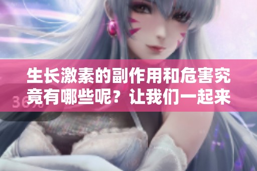 生长激素的副作用和危害究竟有哪些呢？让我们一起来了解一下吧！