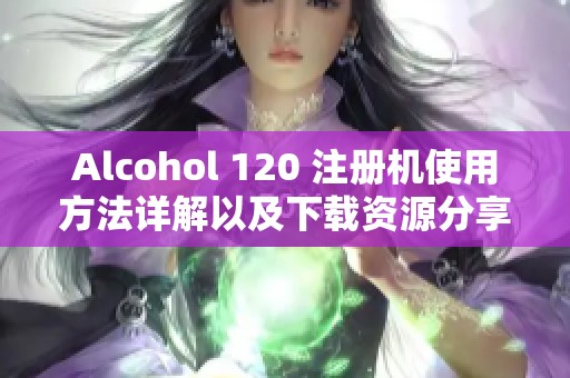 Alcohol 120 注册机使用方法详解以及下载资源分享