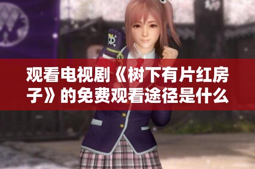 观看电视剧《树下有片红房子》的免费观看途径是什么呢