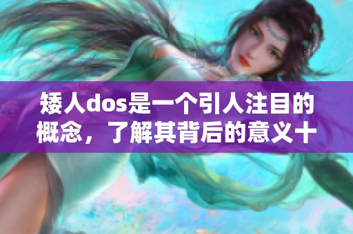 矮人dos是一个引人注目的概念，了解其背后的意义十分重要