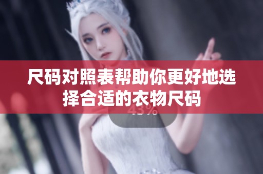 尺码对照表帮助你更好地选择合适的衣物尺码
