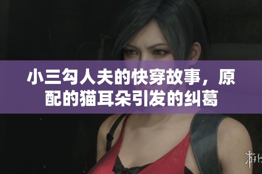 小三勾人夫的快穿故事，原配的猫耳朵引发的纠葛