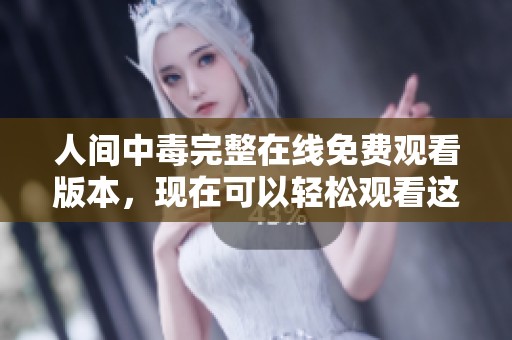 人间中毒完整在线免费观看版本，现在可以轻松观看这部精彩影片！