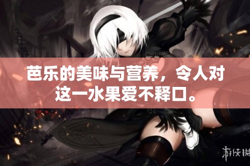 芭乐的美味与营养，令人对这一水果爱不释口。