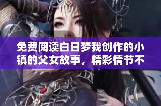 免费阅读白日梦我创作的小镇的父女故事，精彩情节不容错过