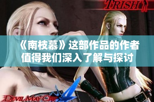 《南枝慕》这部作品的作者值得我们深入了解与探讨