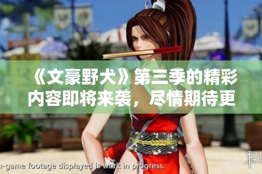 《文豪野犬》第三季的精彩内容即将来袭，尽情期待更多精彩故事吧！