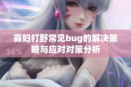 寡妇打野常见bug的解决策略与应对对策分析