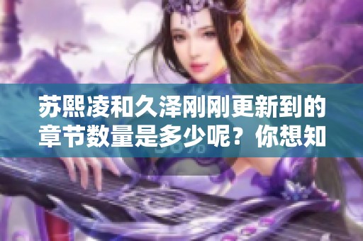 苏熙凌和久泽刚刚更新到的章节数量是多少呢？你想知道的最新章节更新情况在这里！