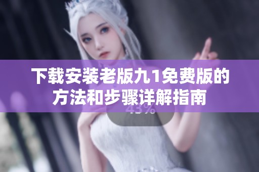 下载安装老版九1免费版的方法和步骤详解指南