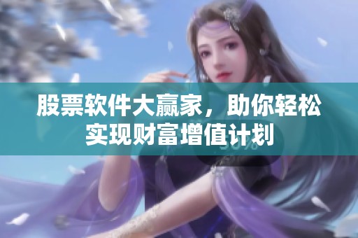 股票软件大赢家，助你轻松实现财富增值计划
