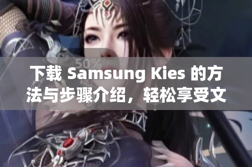 下载 Samsung Kies 的方法与步骤介绍，轻松享受文件管理与同步功能