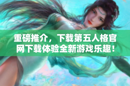 重磅推介，下载第五人格官网下载体验全新游戏乐趣！