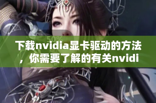 下载nvidia显卡驱动的方法，你需要了解的有关nvidia驱动的信息