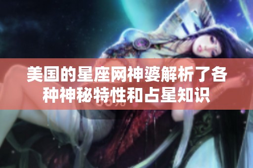 美国的星座网神婆解析了各种神秘特性和占星知识