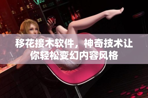 移花接木软件，神奇技术让你轻松变幻内容风格