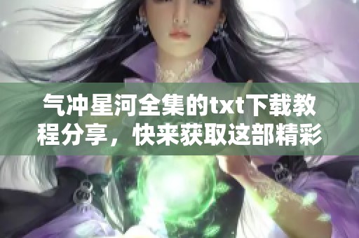 气冲星河全集的txt下载教程分享，快来获取这部精彩作品吧