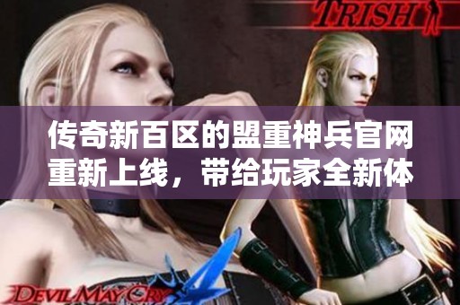 传奇新百区的盟重神兵官网重新上线，带给玩家全新体验与惊喜！